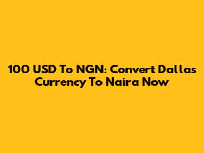 100 USD To NGN: Convert Dallas Currency To Naira Now