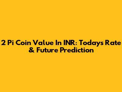 2 Pi Coin Value In INR: Today's Rate & Future Prediction
