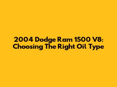 2004 Dodge Ram 1500 V8: Choosing The Right Oil Type