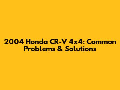 2004 Honda CR-V 4x4: Common Problems & Solutions