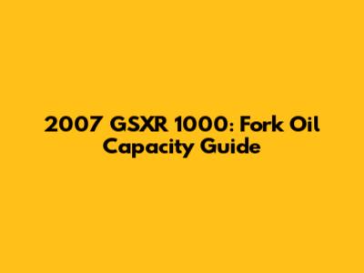 2007 GSXR 1000: Fork Oil Capacity Guide