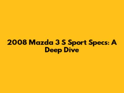 2008 Mazda 3 S Sport Specs: A Deep Dive
