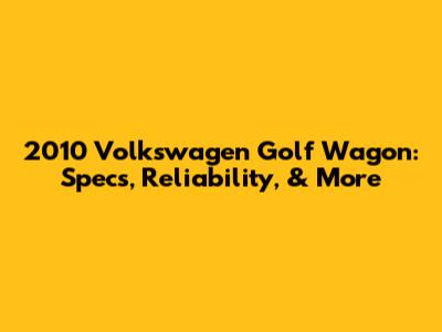 2010 Volkswagen Golf Wagon: Specs, Reliability, & More