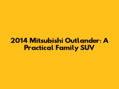 2014 Mitsubishi Outlander: A Practical Family SUV
