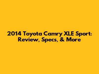 2014 Toyota Camry XLE Sport: Review, Specs, & More