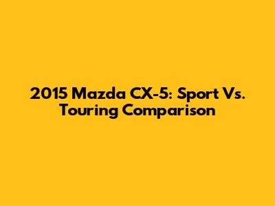 2015 Mazda CX-5: Sport Vs. Touring Comparison