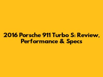 2016 Porsche 911 Turbo S: Review, Performance & Specs