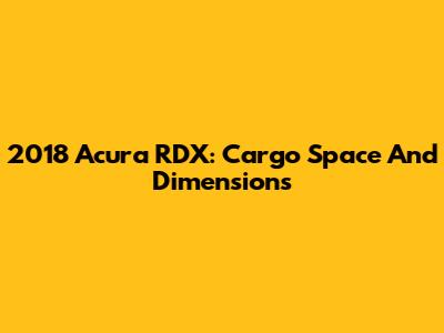 2018 Acura RDX: Cargo Space And Dimensions