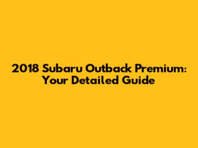 2018 Subaru Outback Premium: Your Detailed Guide