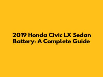 2019 Honda Civic LX Sedan Battery: A Complete Guide