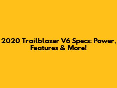 2020 Trailblazer V6 Specs: Power, Features & More!