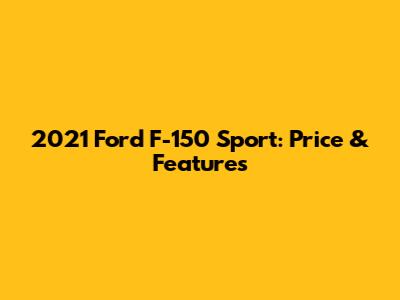 2021 Ford F-150 Sport: Price & Features