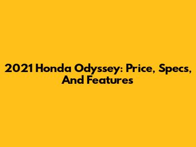 2021 Honda Odyssey: Price, Specs, And Features