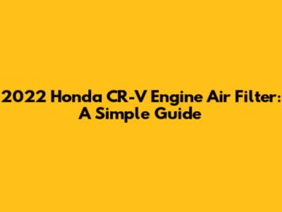 2022 Honda CR-V Engine Air Filter: A Simple Guide