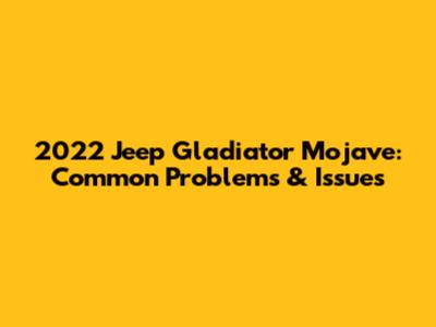 2022 Jeep Gladiator Mojave: Common Problems & Issues