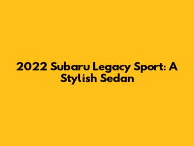 2022 Subaru Legacy Sport: A Stylish Sedan