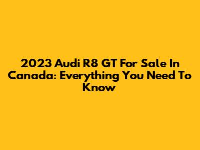 2023 Audi R8 GT For Sale In Canada: Everything You Need To Know