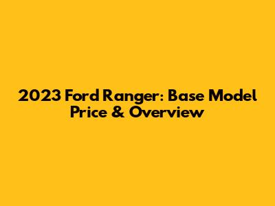2023 Ford Ranger: Base Model Price & Overview