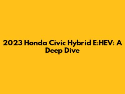 2023 Honda Civic Hybrid E:HEV: A Deep Dive