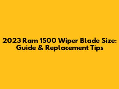 2023 Ram 1500 Wiper Blade Size: Guide & Replacement Tips