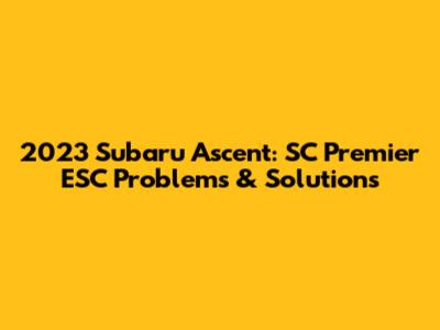 2023 Subaru Ascent: SC Premier ESC Problems & Solutions