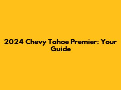 2024 Chevy Tahoe Premier: Your Guide