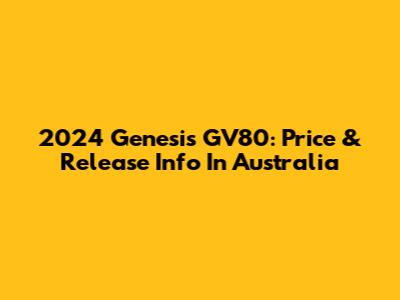 2024 Genesis GV80: Price & Release Info In Australia