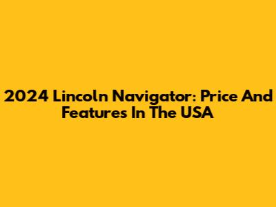 2024 Lincoln Navigator: Price And Features In The USA