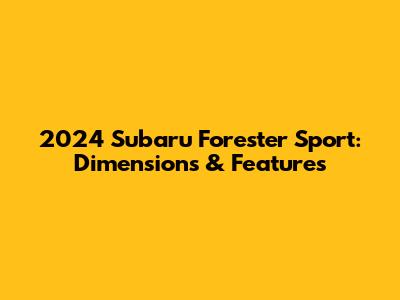 2024 Subaru Forester Sport: Dimensions & Features