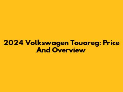 2024 Volkswagen Touareg: Price And Overview