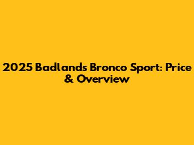 2025 Badlands Bronco Sport: Price & Overview