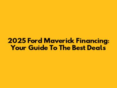 2025 Ford Maverick Financing: Your Guide To The Best Deals