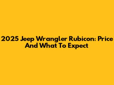 2025 Jeep Wrangler Rubicon: Price And What To Expect
