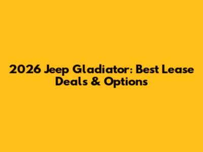 2026 Jeep Gladiator: Best Lease Deals & Options