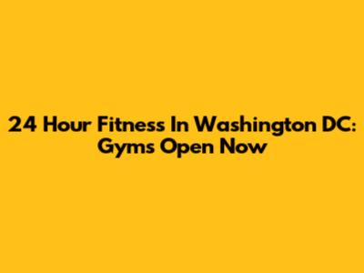 24 Hour Fitness In Washington DC: Gyms Open Now