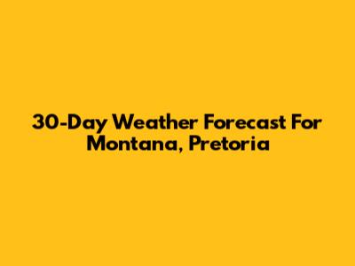 30-Day Weather Forecast For Montana, Pretoria