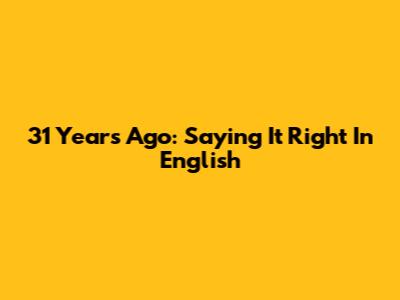 31 Years Ago: Saying It Right In English