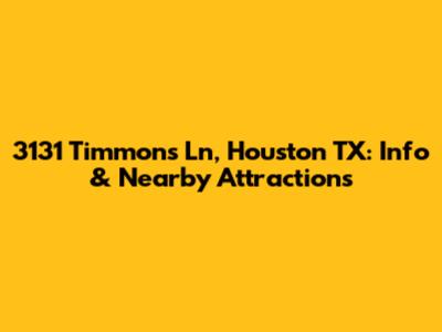 3131 Timmons Ln, Houston TX: Info & Nearby Attractions