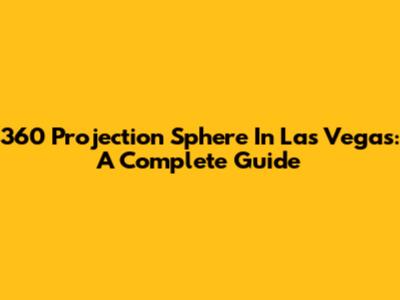 360 Projection Sphere In Las Vegas: A Complete Guide