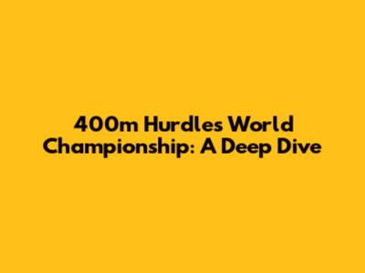 400m Hurdles World Championship: A Deep Dive