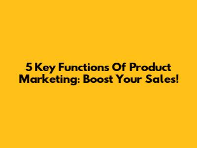 5 Key Functions Of Product Marketing: Boost Your Sales!