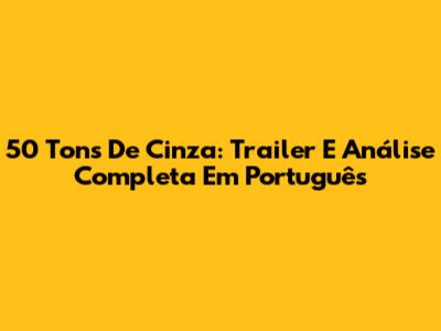 50 Tons De Cinza: Trailer E Análise Completa Em Português