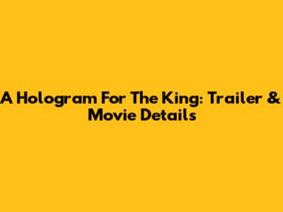 A Hologram For The King: Trailer & Movie Details