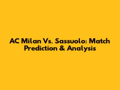AC Milan Vs. Sassuolo: Match Prediction & Analysis