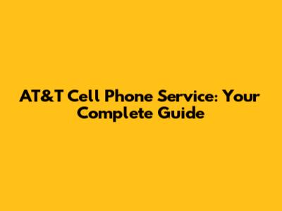 AT&T Cell Phone Service: Your Complete Guide