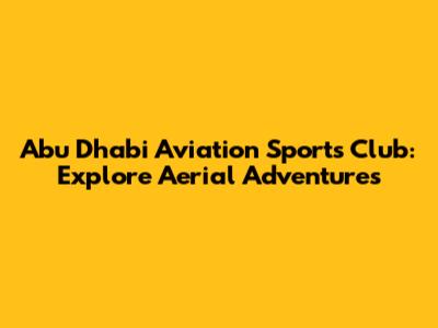 Abu Dhabi Aviation Sports Club: Explore Aerial Adventures