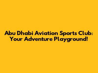 Abu Dhabi Aviation Sports Club: Your Adventure Playground!