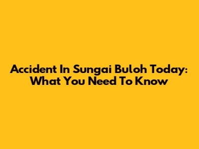 Accident In Sungai Buloh Today: What You Need To Know