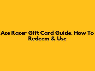 Ace Racer Gift Card Guide: How To Redeem & Use