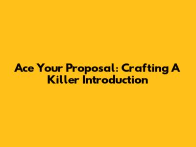 Ace Your Proposal: Crafting A Killer Introduction